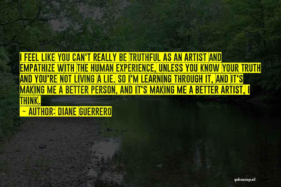 Diane Guerrero Quotes: I Feel Like You Can't Really Be Truthful As An Artist And Empathize With The Human Experience, Unless You Know