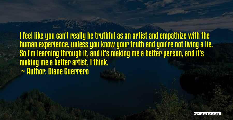 Diane Guerrero Quotes: I Feel Like You Can't Really Be Truthful As An Artist And Empathize With The Human Experience, Unless You Know