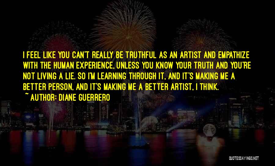 Diane Guerrero Quotes: I Feel Like You Can't Really Be Truthful As An Artist And Empathize With The Human Experience, Unless You Know