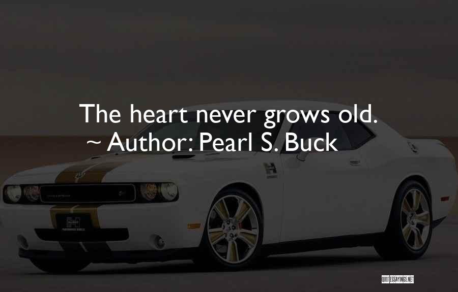 Pearl S. Buck Quotes: The Heart Never Grows Old.