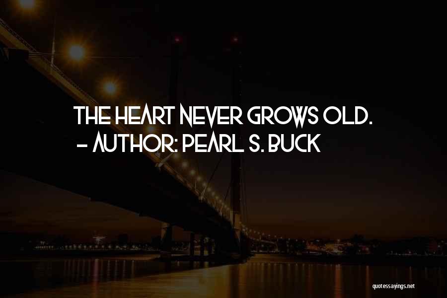 Pearl S. Buck Quotes: The Heart Never Grows Old.