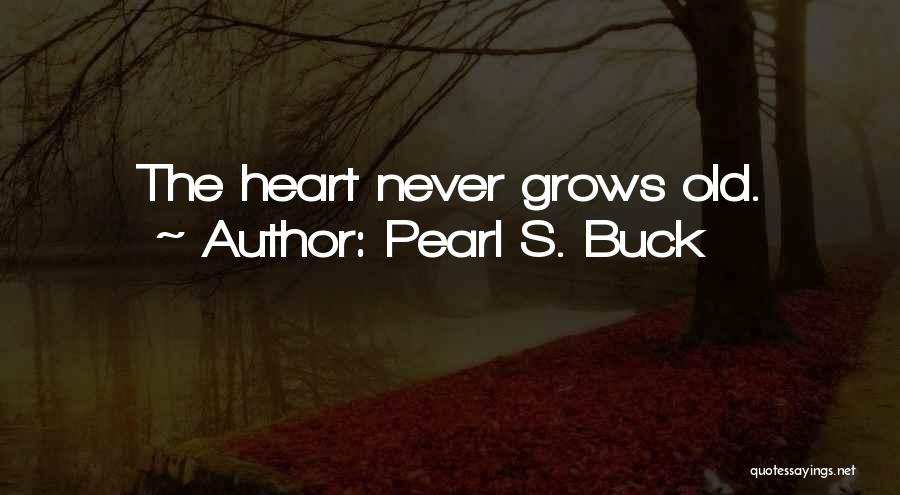 Pearl S. Buck Quotes: The Heart Never Grows Old.