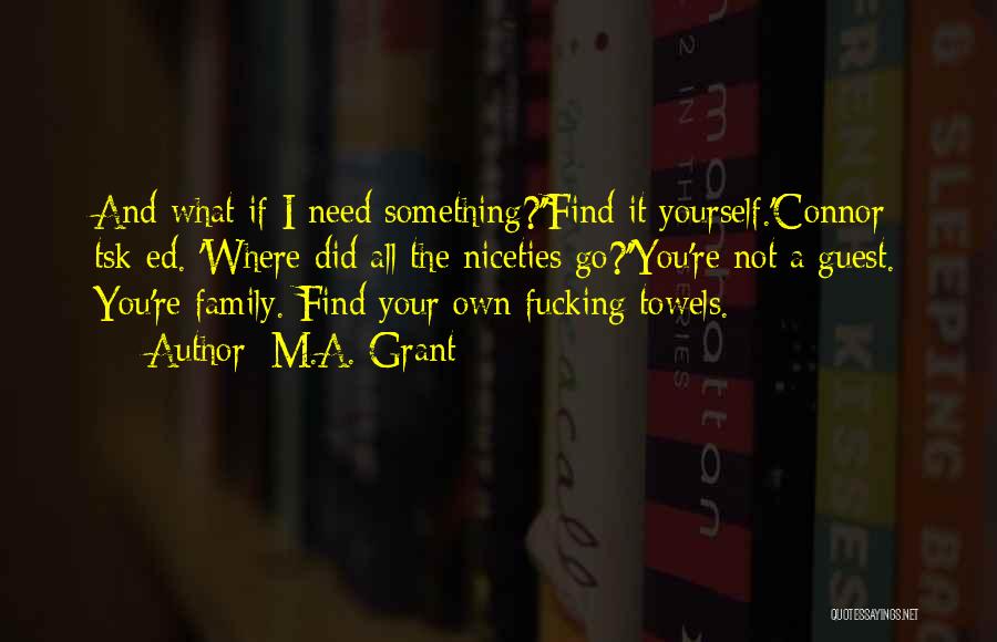 M.A. Grant Quotes: And What If I Need Something?''find It Yourself.'connor Tsk-ed. 'where Did All The Niceties Go?''you're Not A Guest. You're Family.