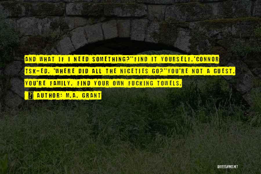 M.A. Grant Quotes: And What If I Need Something?''find It Yourself.'connor Tsk-ed. 'where Did All The Niceties Go?''you're Not A Guest. You're Family.