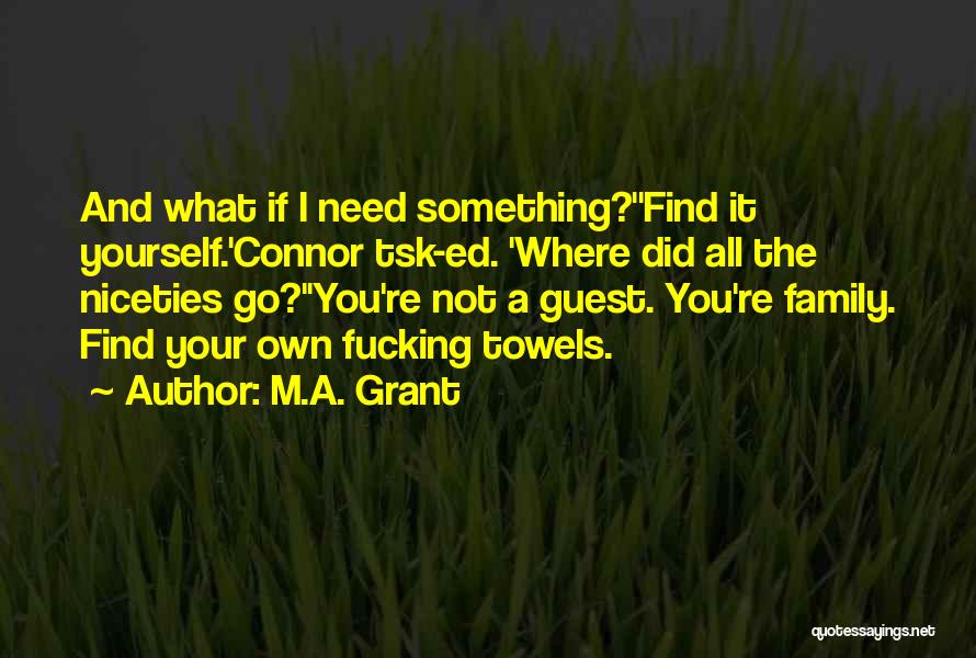 M.A. Grant Quotes: And What If I Need Something?''find It Yourself.'connor Tsk-ed. 'where Did All The Niceties Go?''you're Not A Guest. You're Family.