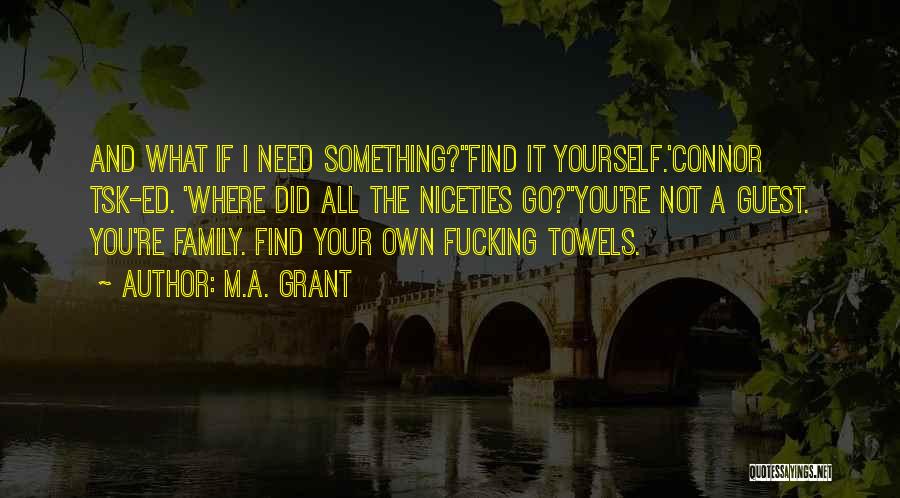 M.A. Grant Quotes: And What If I Need Something?''find It Yourself.'connor Tsk-ed. 'where Did All The Niceties Go?''you're Not A Guest. You're Family.