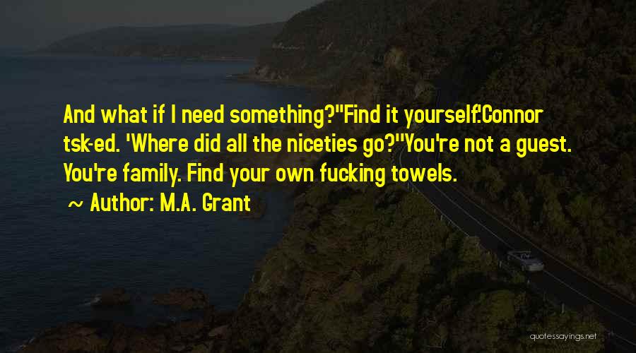 M.A. Grant Quotes: And What If I Need Something?''find It Yourself.'connor Tsk-ed. 'where Did All The Niceties Go?''you're Not A Guest. You're Family.