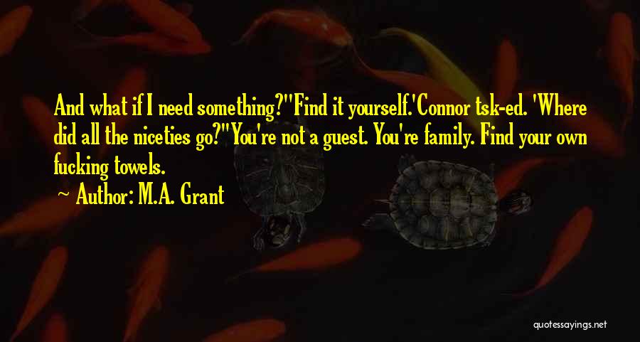 M.A. Grant Quotes: And What If I Need Something?''find It Yourself.'connor Tsk-ed. 'where Did All The Niceties Go?''you're Not A Guest. You're Family.