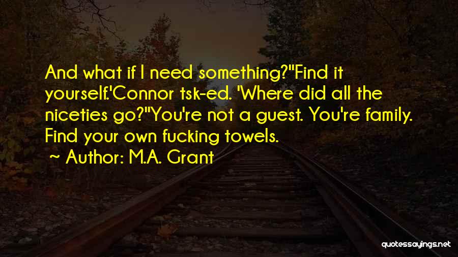 M.A. Grant Quotes: And What If I Need Something?''find It Yourself.'connor Tsk-ed. 'where Did All The Niceties Go?''you're Not A Guest. You're Family.