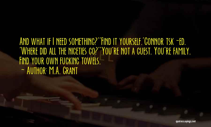 M.A. Grant Quotes: And What If I Need Something?''find It Yourself.'connor Tsk-ed. 'where Did All The Niceties Go?''you're Not A Guest. You're Family.