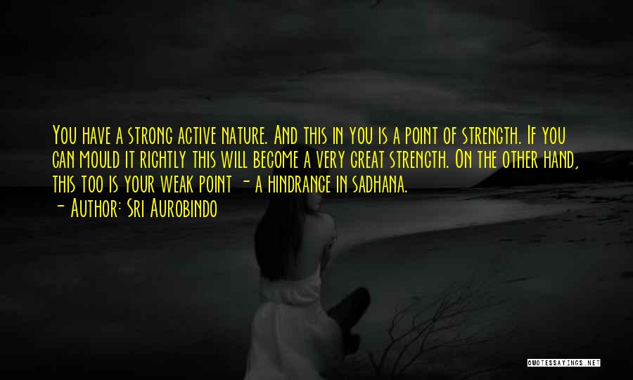 Sri Aurobindo Quotes: You Have A Strong Active Nature. And This In You Is A Point Of Strength. If You Can Mould It