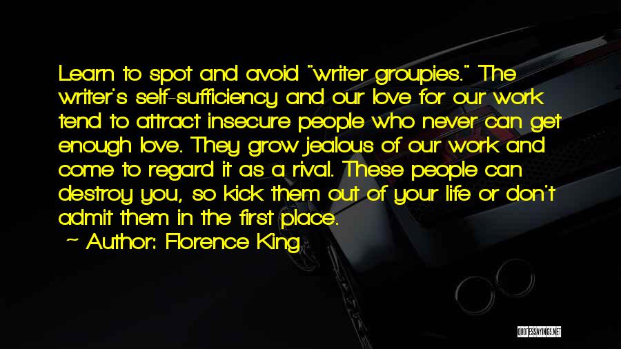 Florence King Quotes: Learn To Spot And Avoid Writer Groupies. The Writer's Self-sufficiency And Our Love For Our Work Tend To Attract Insecure