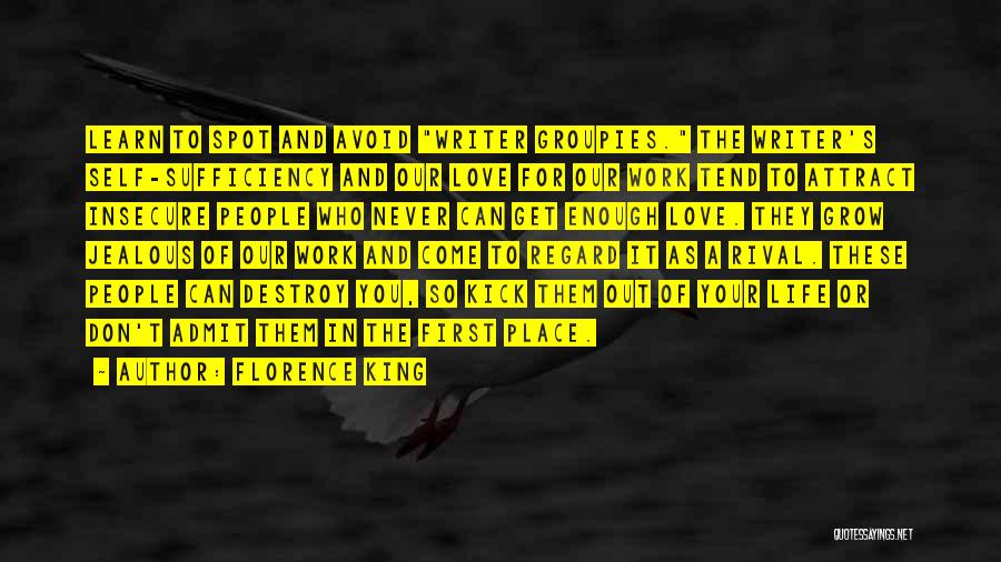 Florence King Quotes: Learn To Spot And Avoid Writer Groupies. The Writer's Self-sufficiency And Our Love For Our Work Tend To Attract Insecure