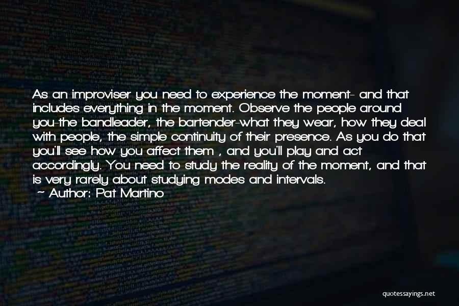 Pat Martino Quotes: As An Improviser You Need To Experience The Moment- And That Includes Everything In The Moment. Observe The People Around