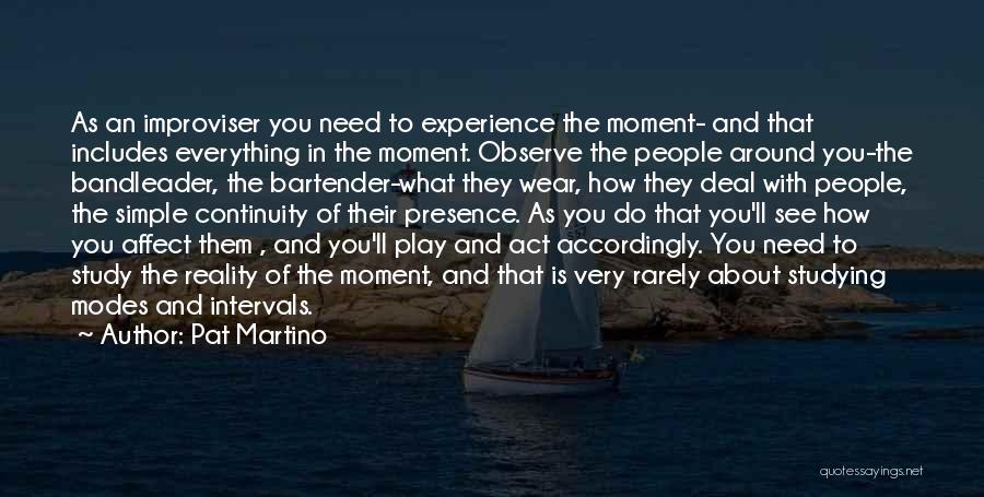 Pat Martino Quotes: As An Improviser You Need To Experience The Moment- And That Includes Everything In The Moment. Observe The People Around