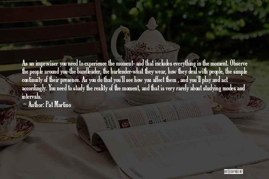 Pat Martino Quotes: As An Improviser You Need To Experience The Moment- And That Includes Everything In The Moment. Observe The People Around