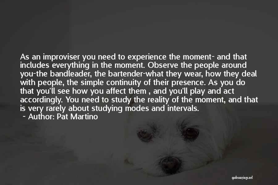 Pat Martino Quotes: As An Improviser You Need To Experience The Moment- And That Includes Everything In The Moment. Observe The People Around