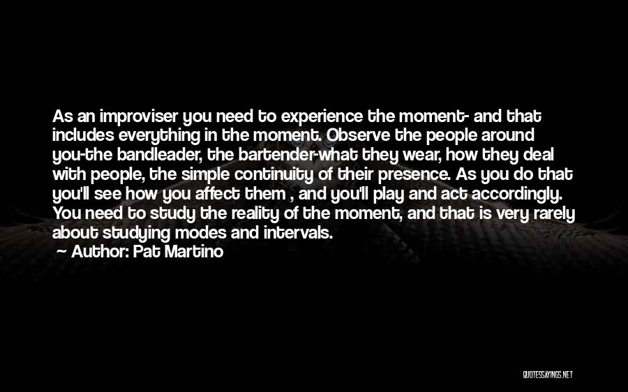 Pat Martino Quotes: As An Improviser You Need To Experience The Moment- And That Includes Everything In The Moment. Observe The People Around