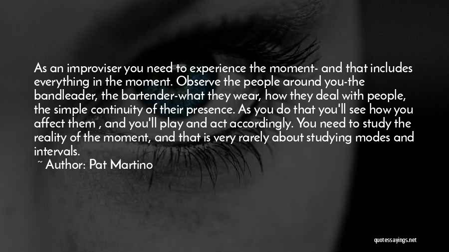 Pat Martino Quotes: As An Improviser You Need To Experience The Moment- And That Includes Everything In The Moment. Observe The People Around