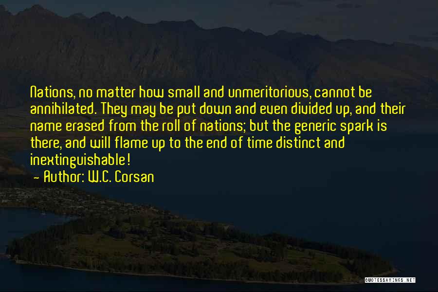 W.C. Corsan Quotes: Nations, No Matter How Small And Unmeritorious, Cannot Be Annihilated. They May Be Put Down And Even Divided Up, And