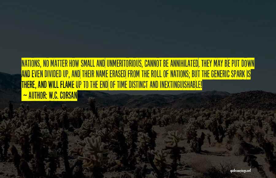 W.C. Corsan Quotes: Nations, No Matter How Small And Unmeritorious, Cannot Be Annihilated. They May Be Put Down And Even Divided Up, And