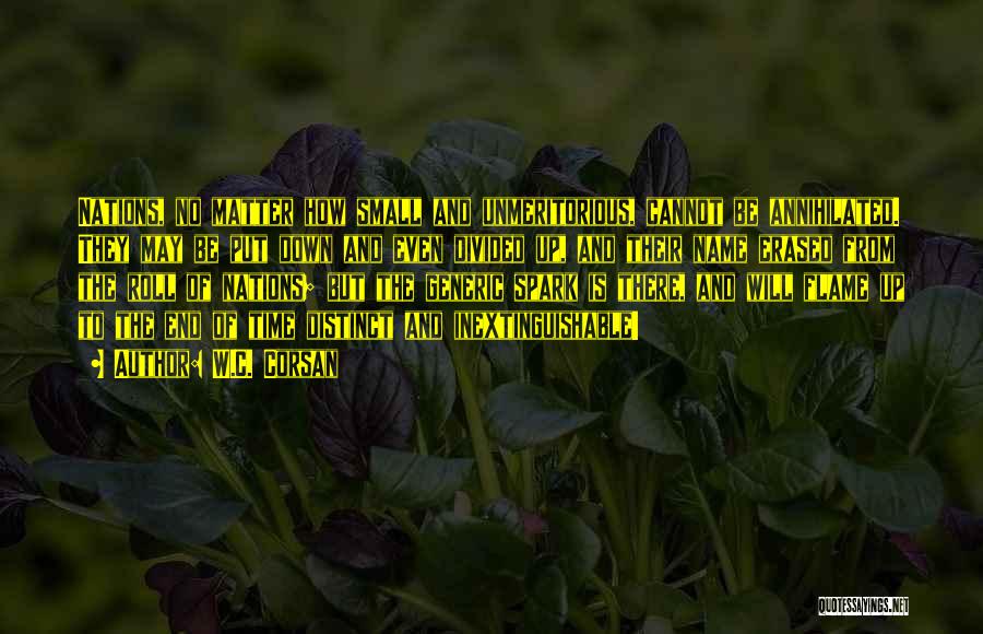 W.C. Corsan Quotes: Nations, No Matter How Small And Unmeritorious, Cannot Be Annihilated. They May Be Put Down And Even Divided Up, And