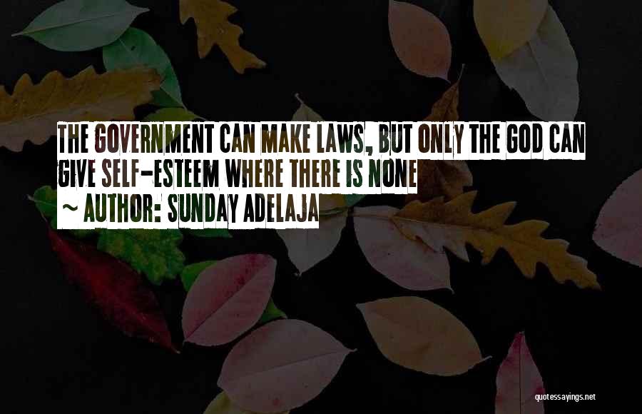 Sunday Adelaja Quotes: The Government Can Make Laws, But Only The God Can Give Self-esteem Where There Is None