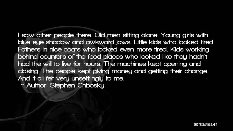 Stephen Chbosky Quotes: I Saw Other People There. Old Men Sitting Alone. Young Girls With Blue Eye Shadow And Awkward Jaws. Little Kids