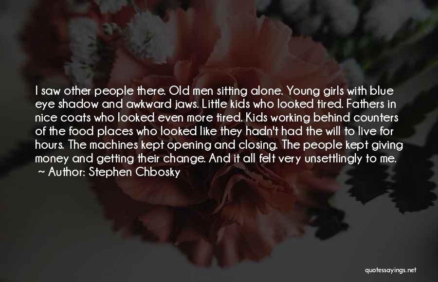 Stephen Chbosky Quotes: I Saw Other People There. Old Men Sitting Alone. Young Girls With Blue Eye Shadow And Awkward Jaws. Little Kids