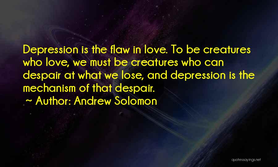 Andrew Solomon Quotes: Depression Is The Flaw In Love. To Be Creatures Who Love, We Must Be Creatures Who Can Despair At What