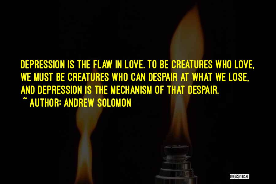 Andrew Solomon Quotes: Depression Is The Flaw In Love. To Be Creatures Who Love, We Must Be Creatures Who Can Despair At What