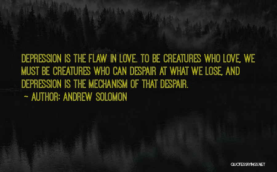 Andrew Solomon Quotes: Depression Is The Flaw In Love. To Be Creatures Who Love, We Must Be Creatures Who Can Despair At What