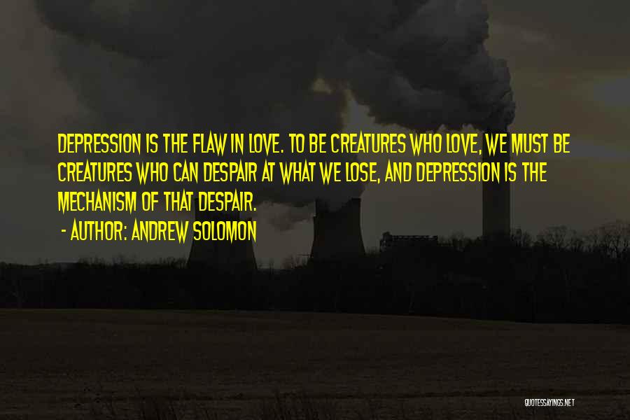 Andrew Solomon Quotes: Depression Is The Flaw In Love. To Be Creatures Who Love, We Must Be Creatures Who Can Despair At What