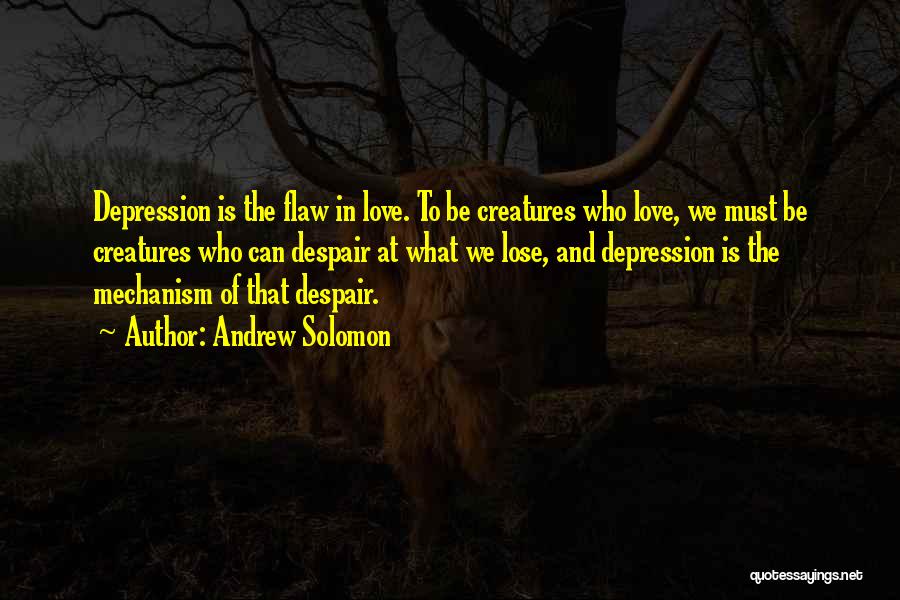 Andrew Solomon Quotes: Depression Is The Flaw In Love. To Be Creatures Who Love, We Must Be Creatures Who Can Despair At What