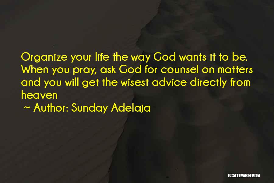 Sunday Adelaja Quotes: Organize Your Life The Way God Wants It To Be. When You Pray, Ask God For Counsel On Matters And