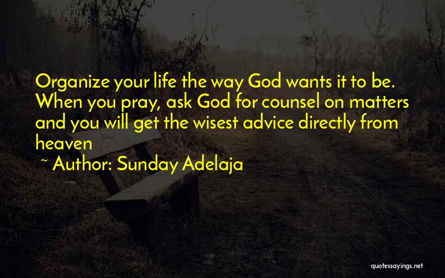 Sunday Adelaja Quotes: Organize Your Life The Way God Wants It To Be. When You Pray, Ask God For Counsel On Matters And