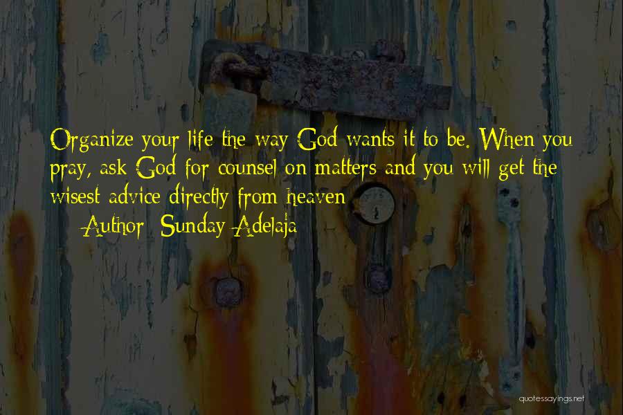 Sunday Adelaja Quotes: Organize Your Life The Way God Wants It To Be. When You Pray, Ask God For Counsel On Matters And