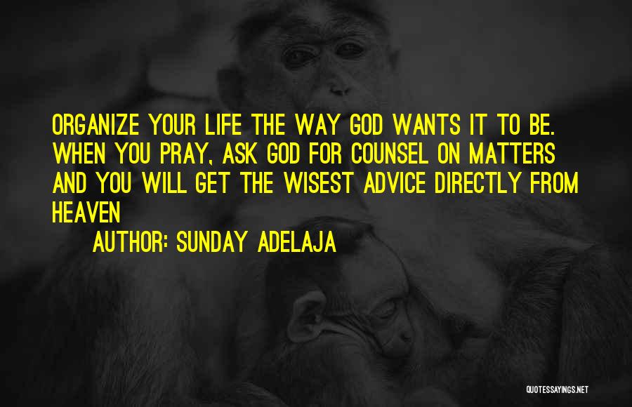 Sunday Adelaja Quotes: Organize Your Life The Way God Wants It To Be. When You Pray, Ask God For Counsel On Matters And