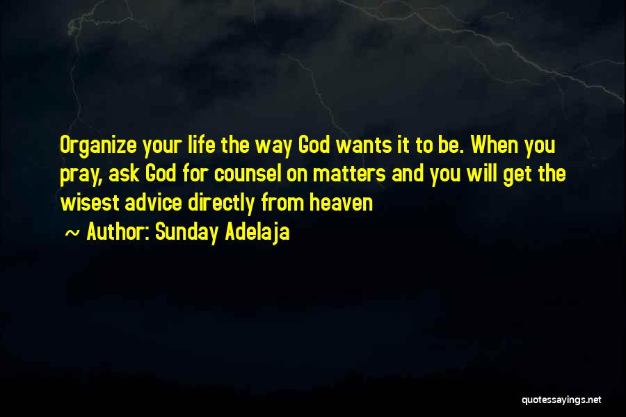 Sunday Adelaja Quotes: Organize Your Life The Way God Wants It To Be. When You Pray, Ask God For Counsel On Matters And