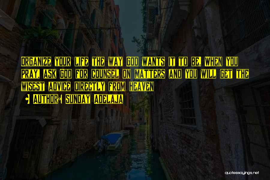 Sunday Adelaja Quotes: Organize Your Life The Way God Wants It To Be. When You Pray, Ask God For Counsel On Matters And
