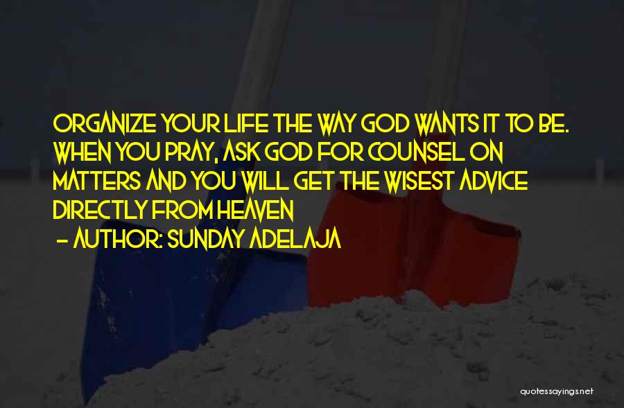 Sunday Adelaja Quotes: Organize Your Life The Way God Wants It To Be. When You Pray, Ask God For Counsel On Matters And