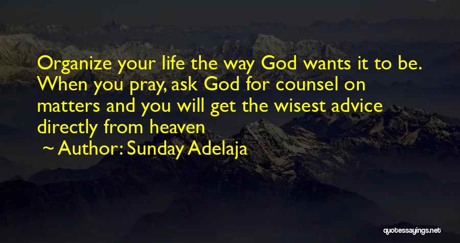 Sunday Adelaja Quotes: Organize Your Life The Way God Wants It To Be. When You Pray, Ask God For Counsel On Matters And