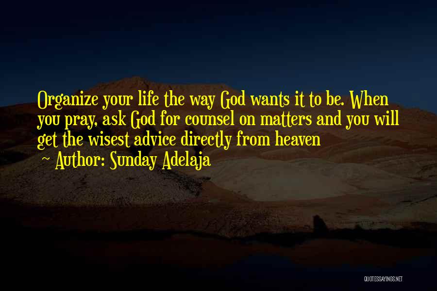 Sunday Adelaja Quotes: Organize Your Life The Way God Wants It To Be. When You Pray, Ask God For Counsel On Matters And