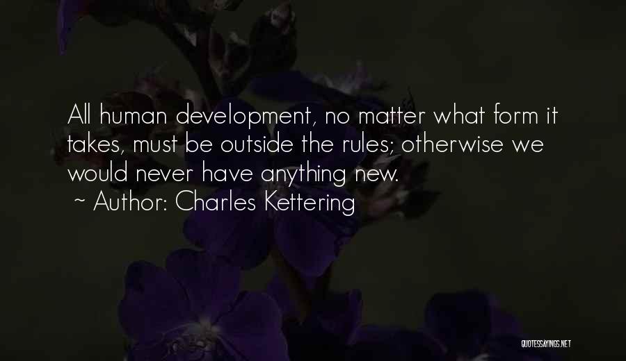 Charles Kettering Quotes: All Human Development, No Matter What Form It Takes, Must Be Outside The Rules; Otherwise We Would Never Have Anything