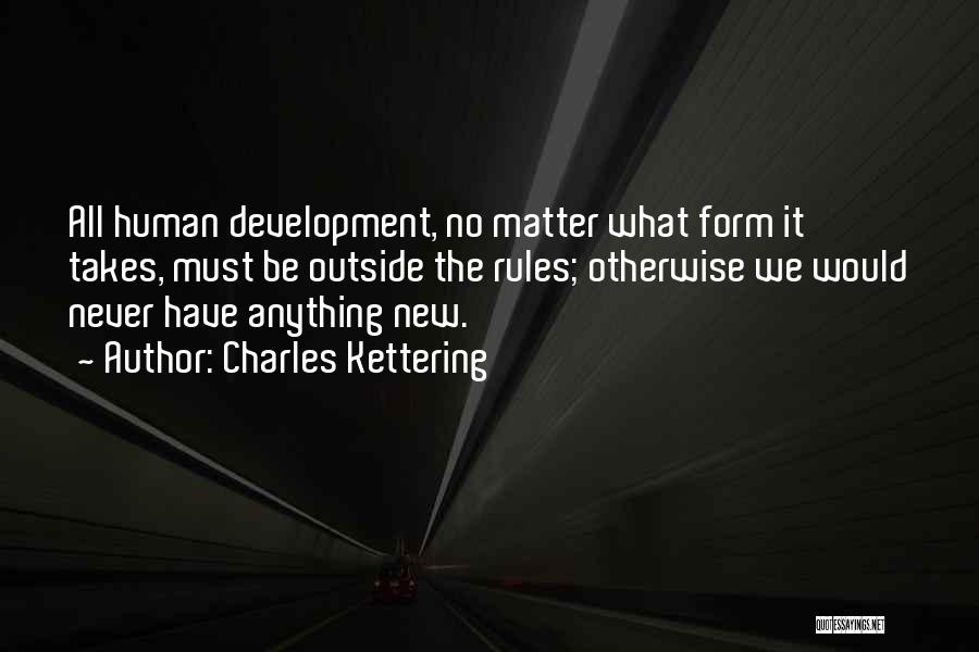 Charles Kettering Quotes: All Human Development, No Matter What Form It Takes, Must Be Outside The Rules; Otherwise We Would Never Have Anything
