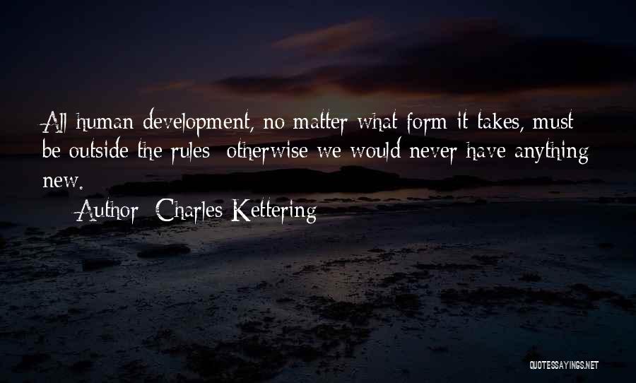 Charles Kettering Quotes: All Human Development, No Matter What Form It Takes, Must Be Outside The Rules; Otherwise We Would Never Have Anything