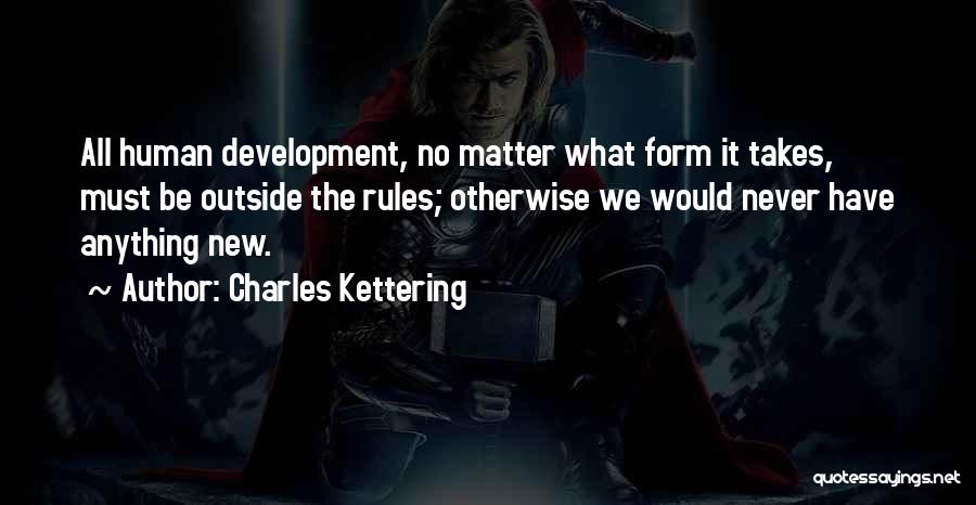 Charles Kettering Quotes: All Human Development, No Matter What Form It Takes, Must Be Outside The Rules; Otherwise We Would Never Have Anything