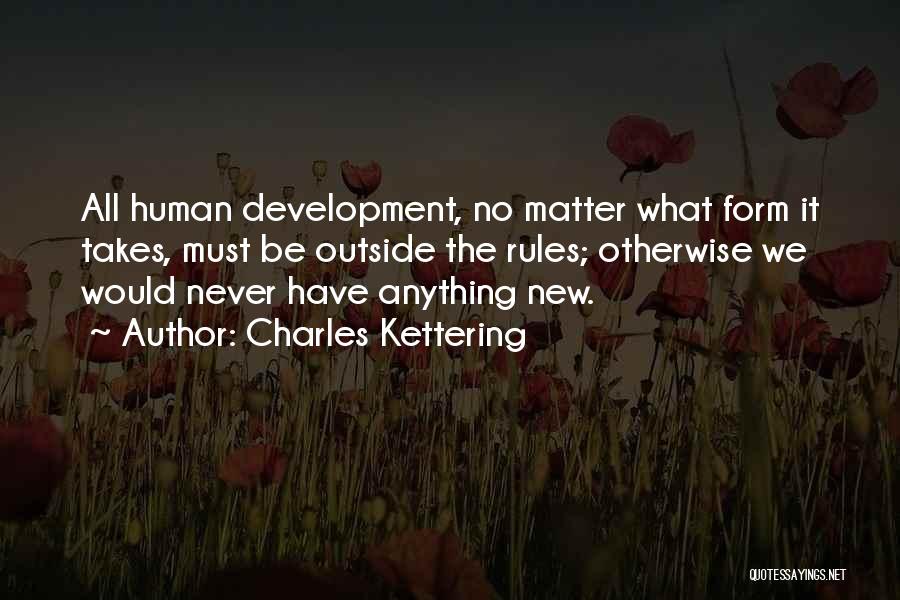 Charles Kettering Quotes: All Human Development, No Matter What Form It Takes, Must Be Outside The Rules; Otherwise We Would Never Have Anything