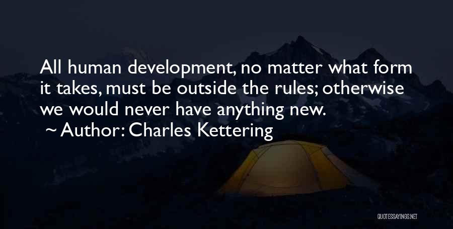 Charles Kettering Quotes: All Human Development, No Matter What Form It Takes, Must Be Outside The Rules; Otherwise We Would Never Have Anything