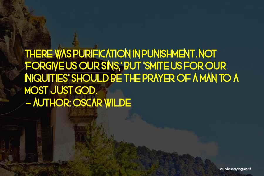 Oscar Wilde Quotes: There Was Purification In Punishment. Not 'forgive Us Our Sins,' But 'smite Us For Our Iniquities' Should Be The Prayer